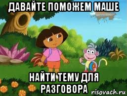 давайте поможем маше найти тему для разговора, Мем Даша следопыт