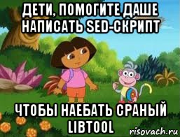 дети, помогите даше написать sed-скрипт чтобы наебать сраный libtool, Мем Даша следопыт