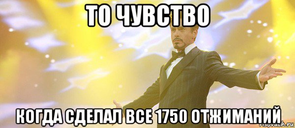 то чувство когда сделал все 1750 отжиманий