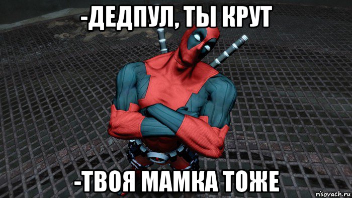 -дедпул, ты крут -твоя мамка тоже, Мем Deadpool