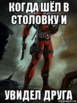 когда шёл в столовку и увидел друга