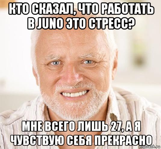 кто сказал, что работать в juno это стресс? мне всего лишь 27, а я чувствую себя прекрасно, Мем  Дед