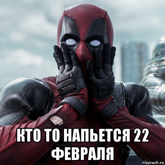  кто то напьется 22 февраля, Мем     Дэдпул