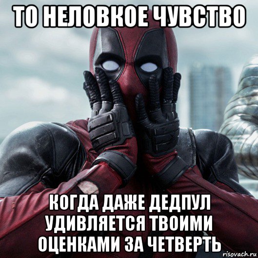 то неловкое чувство когда даже дедпул удивляется твоими оценками за четверть, Мем     Дэдпул