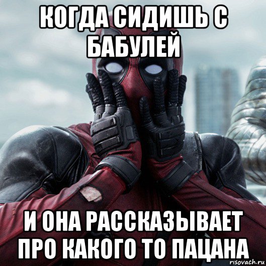 когда сидишь с бабулей и она рассказывает про какого то пацана, Мем     Дэдпул