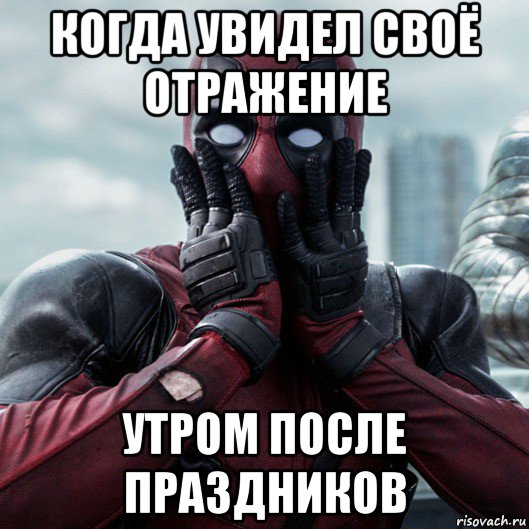 когда увидел своё отражение утром после праздников, Мем     Дэдпул