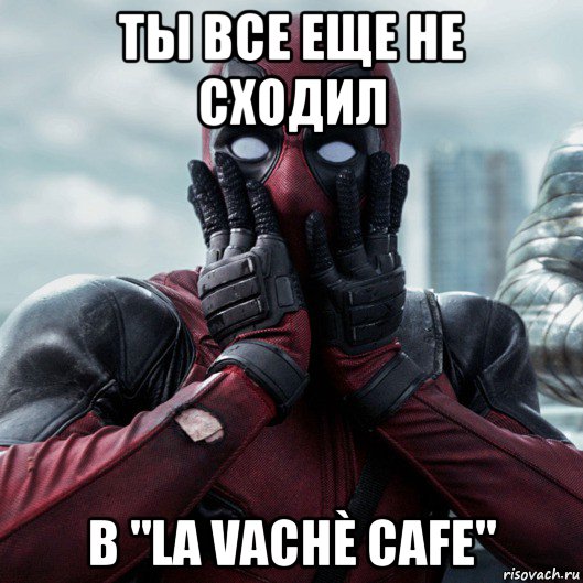 ты все еще не сходил в "la vachè cafe", Мем     Дэдпул