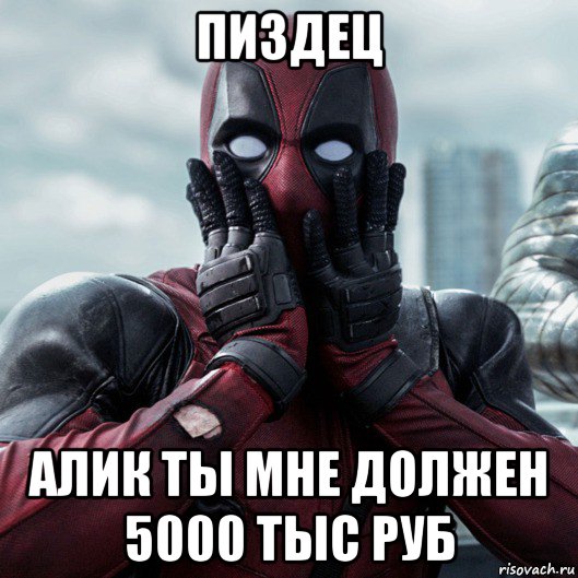 пиздец алик ты мне должен 5000 тыс руб, Мем     Дэдпул