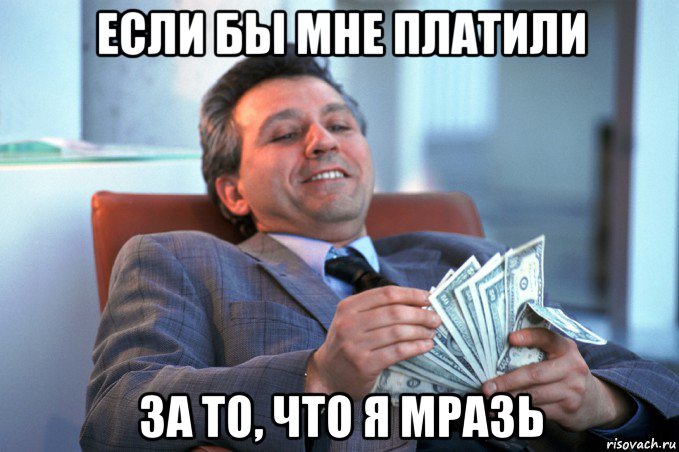 если бы мне платили за то, что я мразь