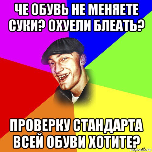 че обувь не меняете суки? охуели блеать? проверку стандарта всей обуви хотите?, Мем ДЕРЗКИЙ БЫДЛОМЁТ