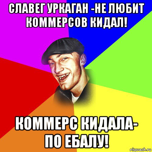 славег уркаган -не любит коммерсов кидал! коммерс кидала- по ебалу!, Мем ДЕРЗКИЙ БЫДЛОМЁТ