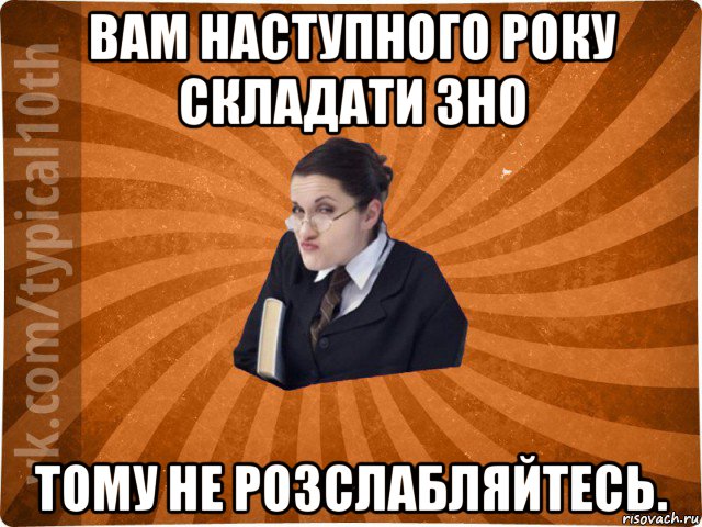 вам наступного року складати зно тому не розслабляйтесь., Мем десятиклассник16