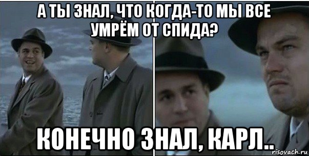 а ты знал, что когда-то мы все умрём от спида? конечно знал, карл.., Мем ди каприо