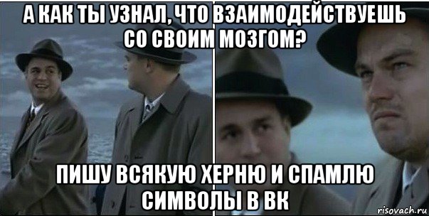 а как ты узнал, что взаимодействуешь со своим мозгом? пишу всякую херню и спамлю символы в вк, Мем ди каприо