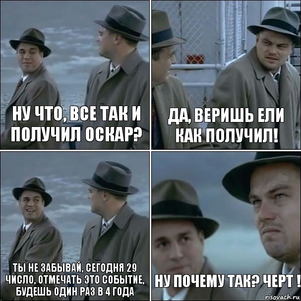 Ну что, все так и получил Оскар? Да, веришь ели как получил! Ты не забывай, сегодня 29 число, отмечать это событие, будешь один раз в 4 года Ну почему так? Черт !, Комикс дикаприо 4