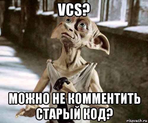 vcs? можно не комментить старый код?, Мем добби