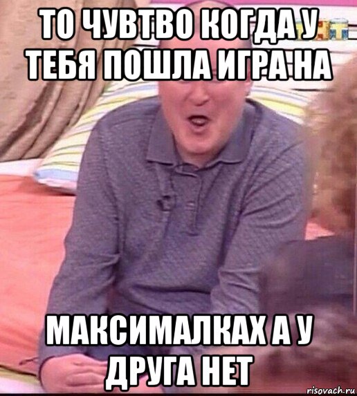 то чувтво когда у тебя пошла игра на максималках а у друга нет, Мем  Должанский