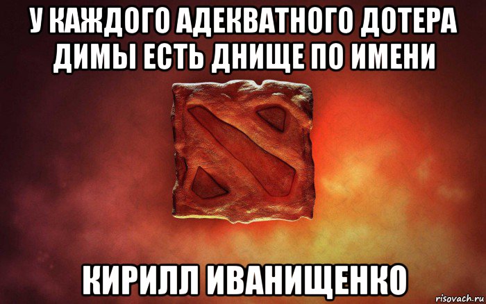 у каждого адекватного дотера димы есть днище по имени кирилл иванищенко, Мем дота гавно