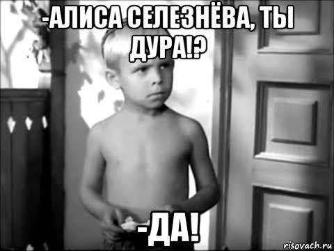 -алиса селезнёва, ты дура!? -да!, Мем Дядя петя