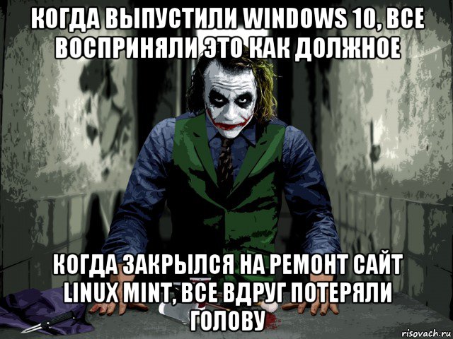 когда выпустили windows 10, все восприняли это как должное когда закрылся на ремонт сайт linux mint, все вдруг потеряли голову