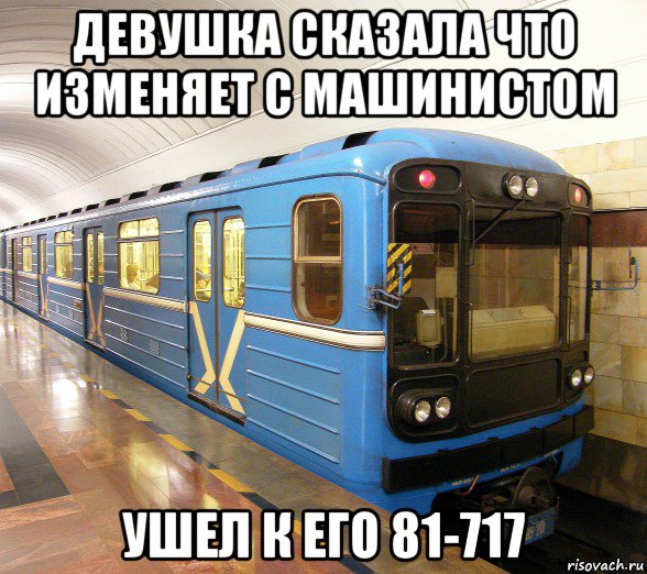 девушка сказала что изменяет с машинистом ушел к его 81-717, Мем екб метро