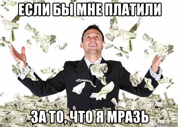 если бы мне платили за то, что я мразь, Мем Елси бы мне платили по доллару з
