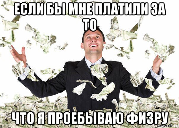 если бы мне платили за то что я проебываю физру