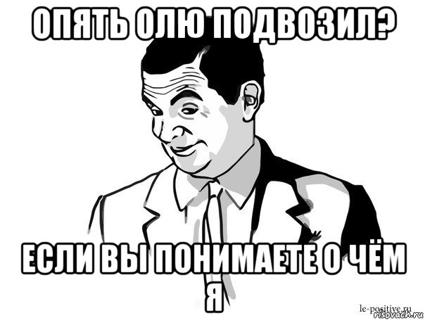 опять олю подвозил? если вы понимаете о чём я, Мем Если вы понимаете о чём я