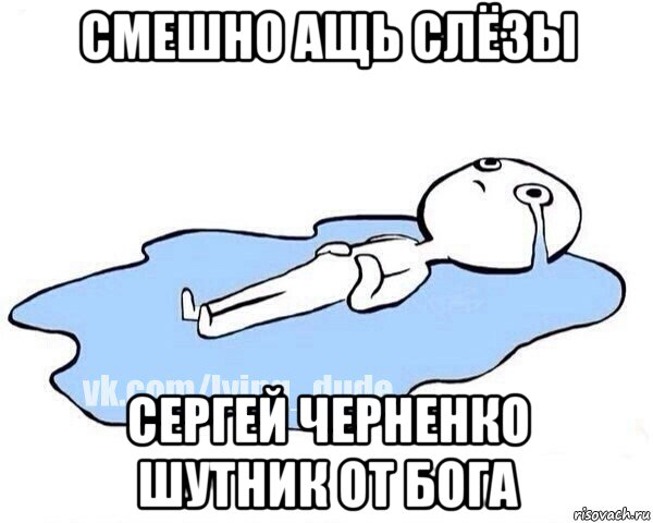 смешно ащь слёзы сергей черненко шутник от бога, Мем Этот момент когда