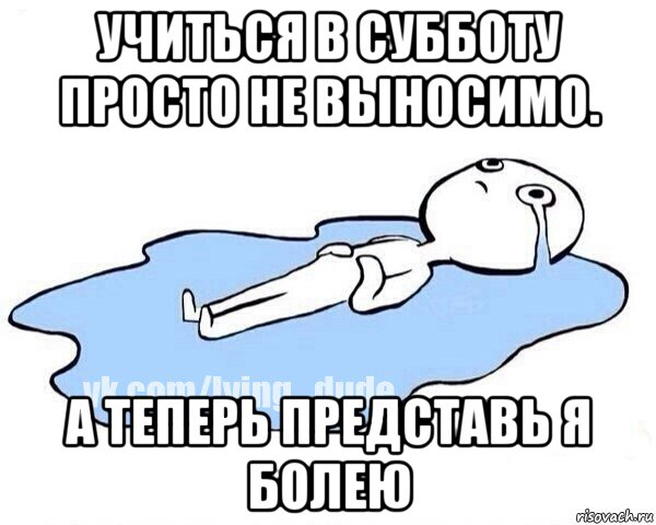 учиться в субботу просто не выносимо. а теперь представь я болею, Мем Этот момент когда