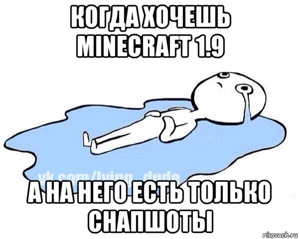 когда хочешь minecraft 1.9 а на него есть только снапшоты, Мем Этот момент когда