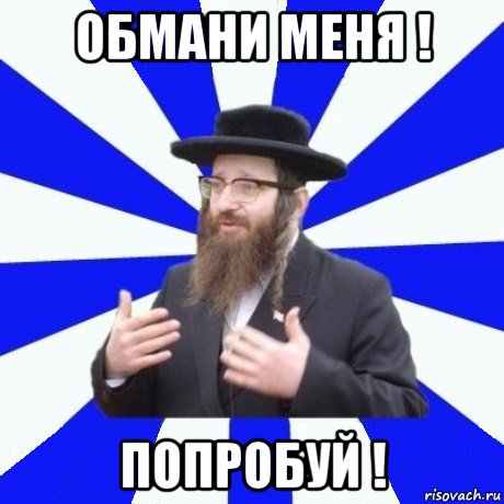 обмани меня ! попробуй !