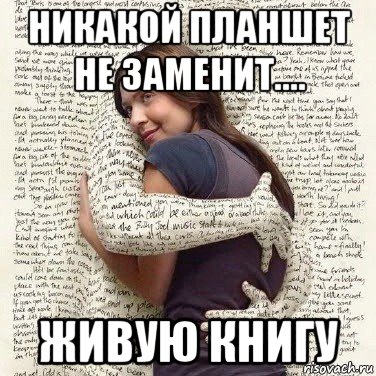 никакой планшет не заменит.... живую книгу