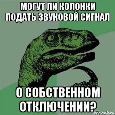 могут ли колонки подать звуковой сигнал о собственном отключении?, Мем Филосораптор