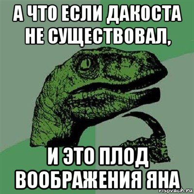 а что если дакоста не существовал, и это плод воображения яна, Мем Филосораптор