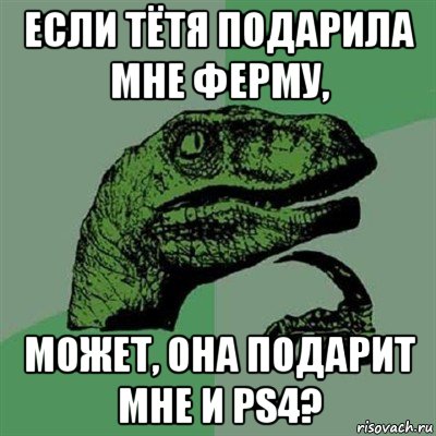 если тётя подарила мне ферму, может, она подарит мне и ps4?, Мем Филосораптор