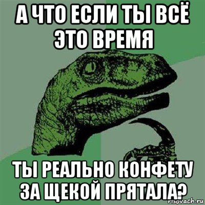 а что если ты всё это время ты реально конфету за щекой прятала?, Мем Филосораптор