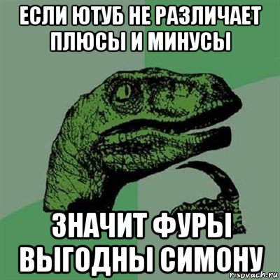 если ютуб не различает плюсы и минусы значит фуры выгодны симону, Мем Филосораптор