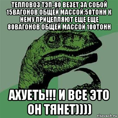 тепловоз тэп-80 везет за собой 15вагонов общей массой:50тонн к нему прицепляют еще еще 80вагонов общей массой 100тонн ахуеть!!! и все это он тянет)))), Мем Филосораптор