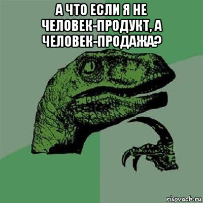 а что если я не человек-продукт, а человек-продажа? , Мем Филосораптор