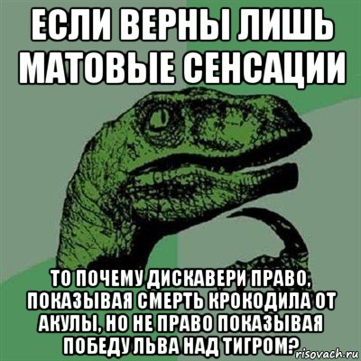 если верны лишь матовые сенсации то почему дискавери право, показывая смерть крокодила от акулы, но не право показывая победу льва над тигром?, Мем Филосораптор