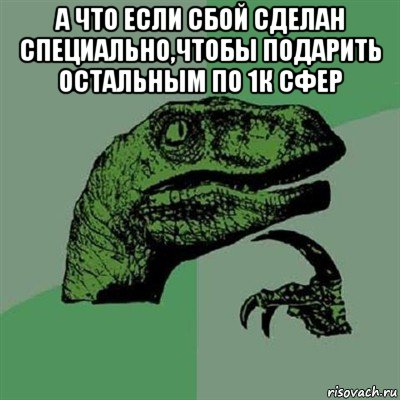 а что если сбой сделан специально,чтобы подарить остальным по 1к сфер , Мем Филосораптор