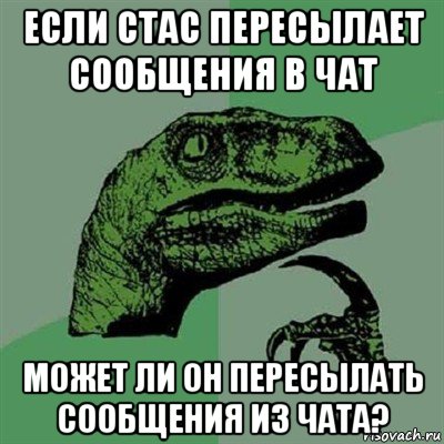 если стас пересылает сообщения в чат может ли он пересылать сообщения из чата?, Мем Филосораптор