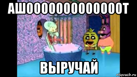 ашооооооооооооот выручай, Мем Фнаф и губка боб