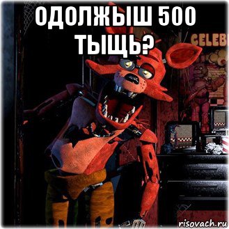 одолжыш 500 тыщь? 