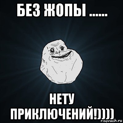 без жопы ...... нету приключений!)))), Мем Forever Alone