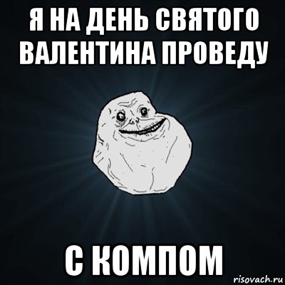 я на день святого валентина проведу с компом, Мем Forever Alone