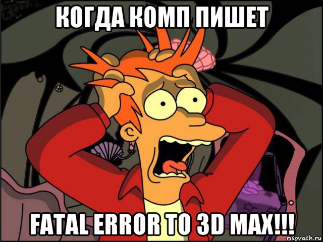когда комп пишет fatal error to 3d max!!!, Мем Фрай в панике