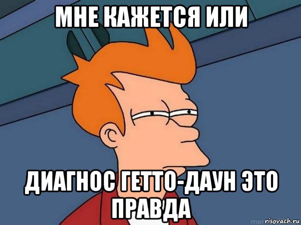 мне кажется или диагнос гетто-даун это правда, Мем  Фрай (мне кажется или)