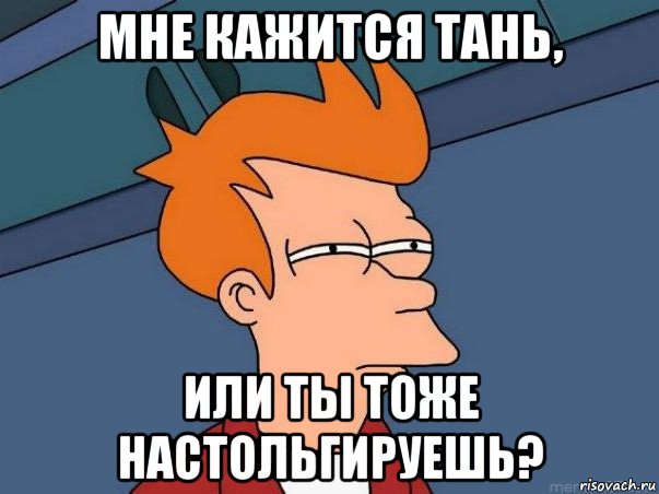 мне кажится тань, или ты тоже настольгируешь?, Мем  Фрай (мне кажется или)